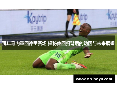 拜仁马内重回德甲赛场 揭秘他回归背后的动因与未来展望